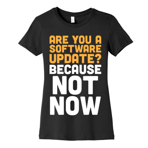 Are You A Software Update? Because Not Now Womens T-Shirt