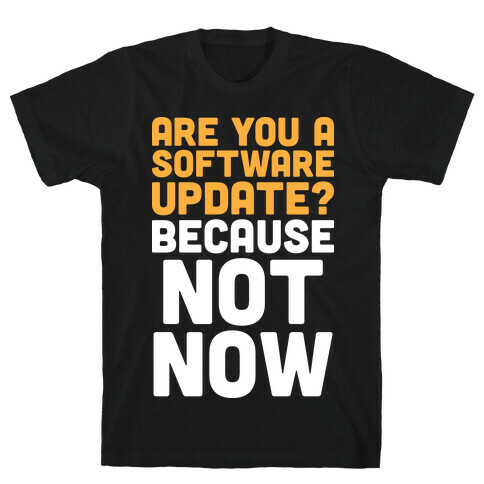 Are You A Software Update? Because Not Now T-Shirt