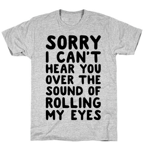 Sorry I Can't Hear You Over The Sound Of Rolling My Eyes T-Shirt