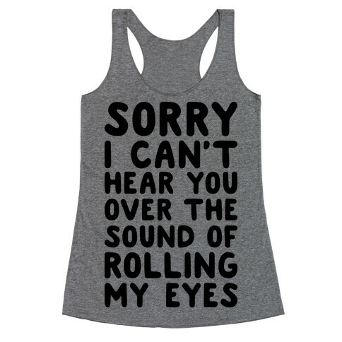 Sorry I Can't Hear You Over The Sound Of Rolling My Eyes Racerback Tank Top