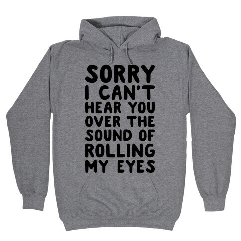 Sorry I Can't Hear You Over The Sound Of Rolling My Eyes Hooded Sweatshirt
