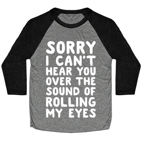 Sorry I Can't Hear You Over The Sound Of Rolling My Eyes Baseball Tee
