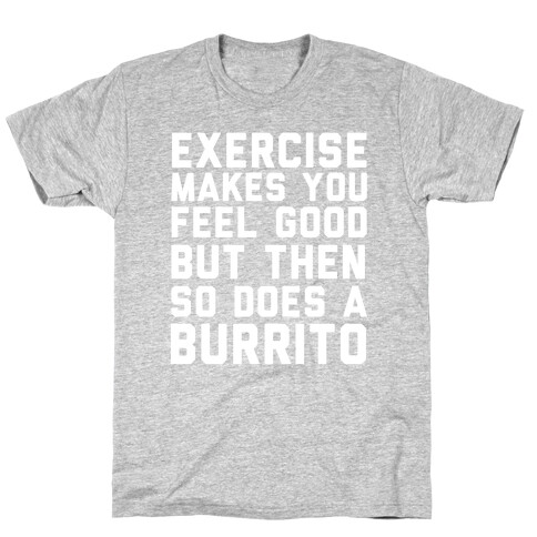 Exercise Makes You Feel Good But Then So Does A Burrito T-Shirt
