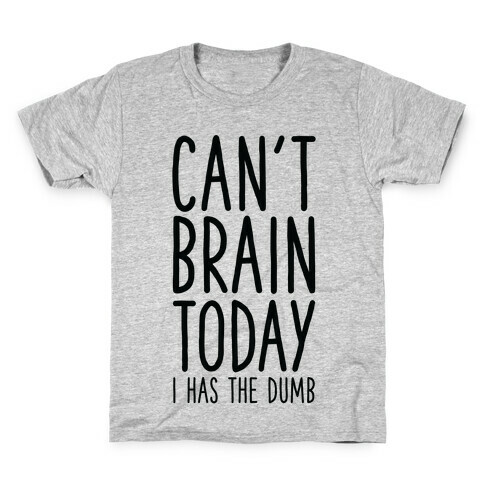 Can't Brain Today I Has The Dumb Kids T-Shirt