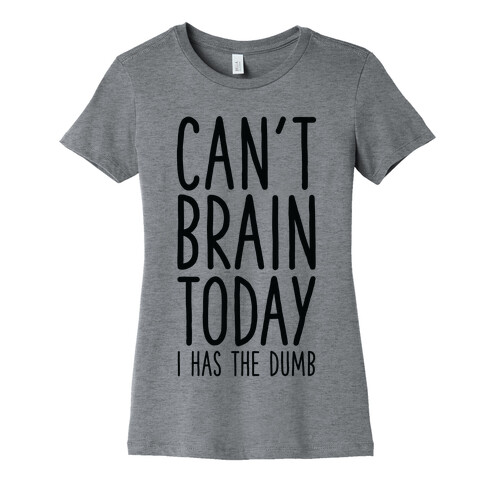 Can't Brain Today I Has The Dumb Womens T-Shirt