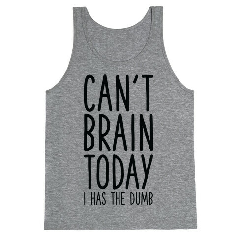 Can't Brain Today I Has The Dumb Tank Top