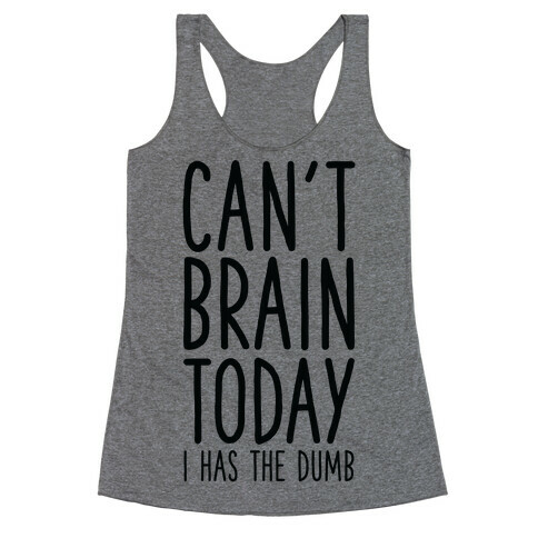 Can't Brain Today I Has The Dumb Racerback Tank Top