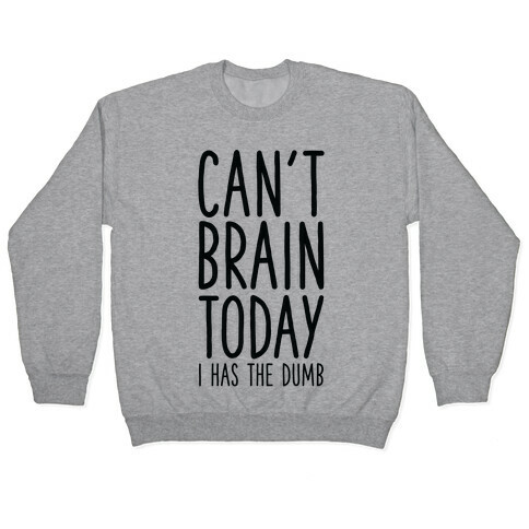 Can't Brain Today I Has The Dumb Pullover