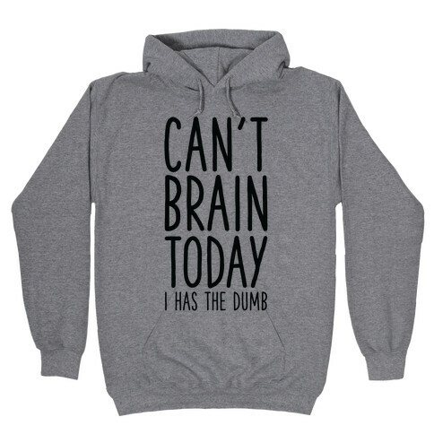 Can't Brain Today I Has The Dumb Hooded Sweatshirt