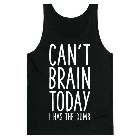 Can't Brain Today I Has The Dumb Tank Top