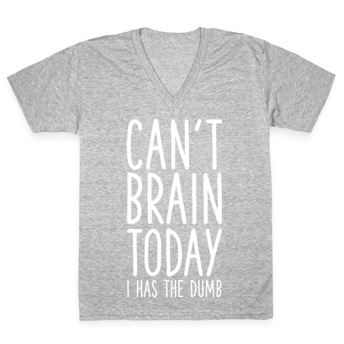 Can't Brain Today I Has The Dumb V-Neck Tee Shirt