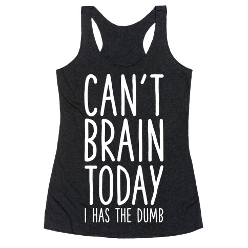 Can't Brain Today I Has The Dumb Racerback Tank Top