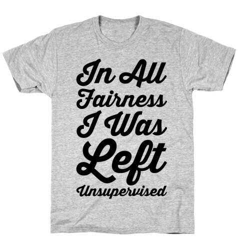 I Was Left Unsupervised T-Shirt