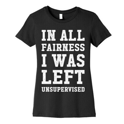 I Was Left Unsupervised Womens T-Shirt