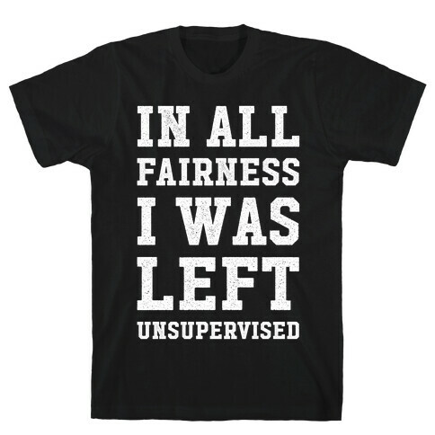 I Was Left Unsupervised T-Shirt