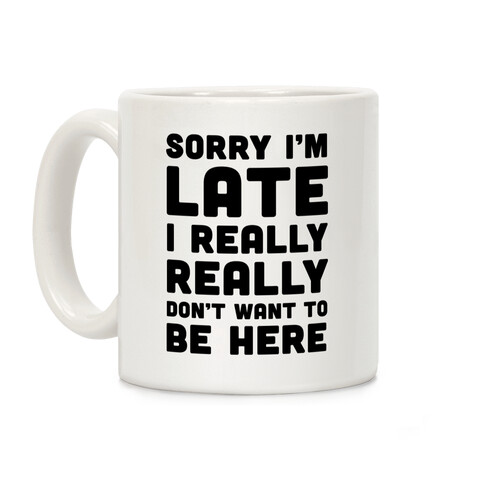 Sorry I'm Late I Really Really Didn't Want To Be Here Coffee Mug