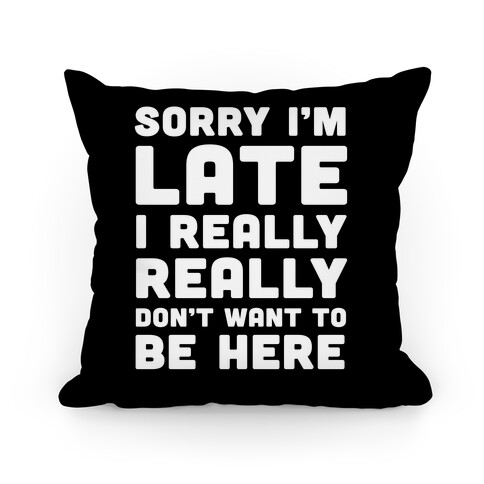 Sorry I'm Late I Really Really Don't Want To Be Here Pillow