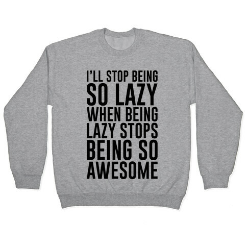 I'll Stop Being So Lazy When Being Lazy Stops Being So Awesome Pullover
