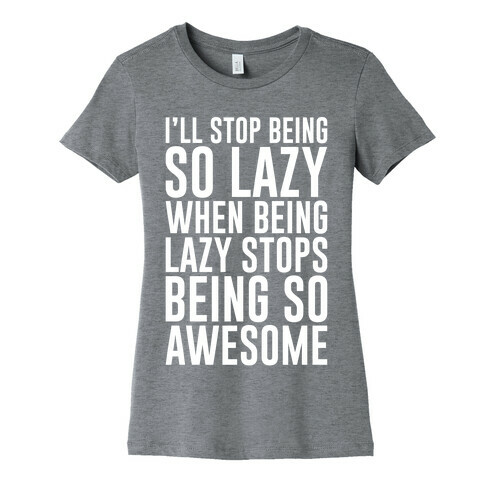 I'll Stop Being So Lazy When Being Lazy Stops Being So Awesome Womens T-Shirt