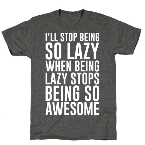 I'll Stop Being So Lazy When Being Lazy Stops Being So Awesome T-Shirt