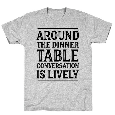 Around The Dinner Table Conversation Is Lively T-Shirt