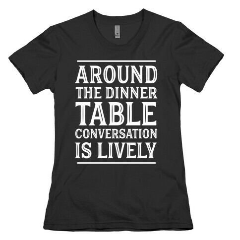 Around The Dinner Table, Conversation Is Lively Womens T-Shirt