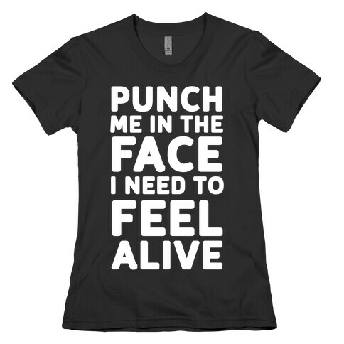 Punch Me In The Face I Need To Feel Alive Womens T-Shirt