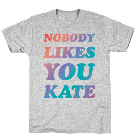 Nobody likes you Kate T-Shirt