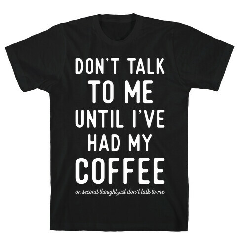 Don't Talk to Me until I've Had My Coffee T-Shirt