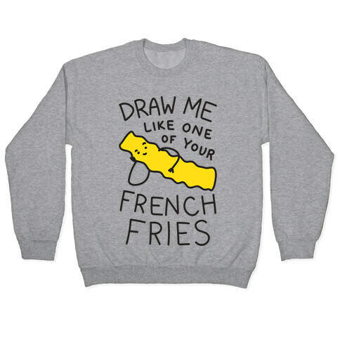 Draw Me Like One Of Your French Fries Pullover