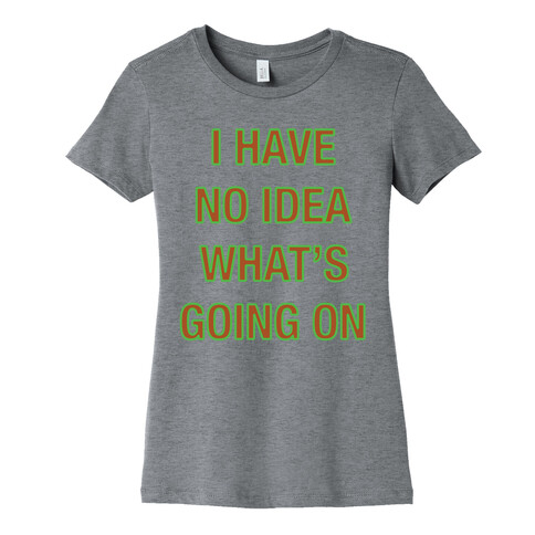 I Have No Idea What's Going On  Womens T-Shirt