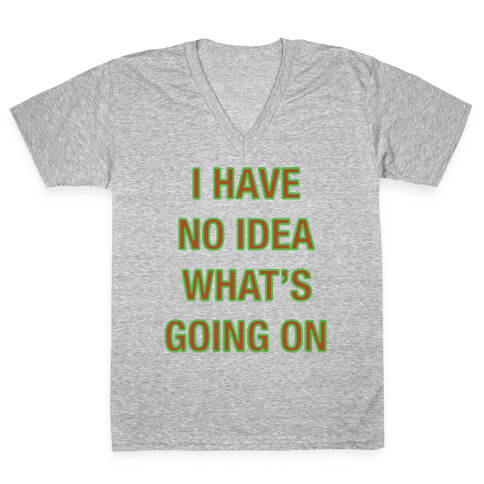 I Have No Idea What's Going On  V-Neck Tee Shirt