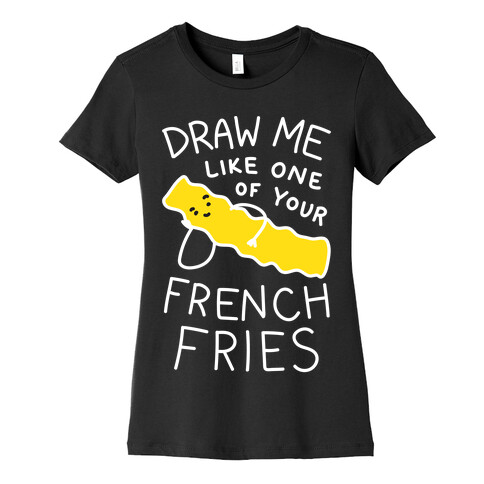 Draw Me Like One Of Your French Fries Womens T-Shirt