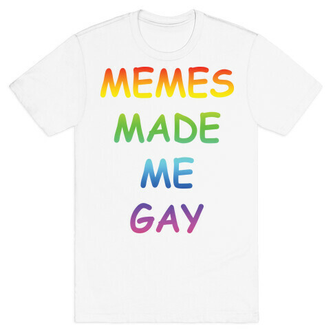 Memes Made Me Gay T-Shirt