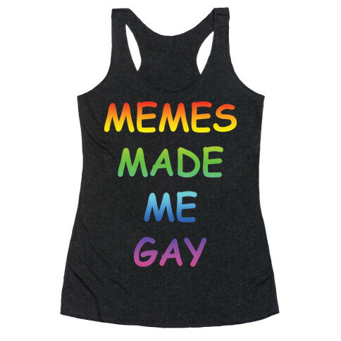 Memes Made Me Gay Racerback Tank Top