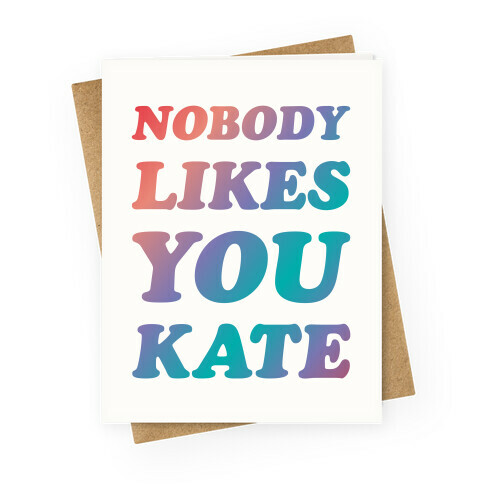 Nobody likes you Kate Greeting Card