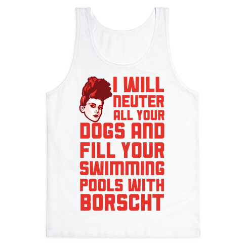I Will Neuter All Your Dogs And Fill Your Swimming Pools With Borscht Tank Top