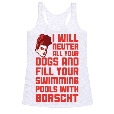 I Will Neuter All Your Dogs And Fill Your Swimming Pools With Borscht Racerback Tank Top