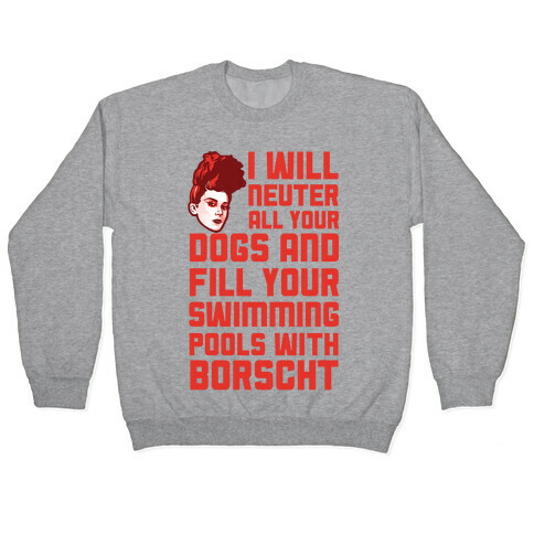 I Will Neuter All Your Dogs And Fill Your Swimming Pools With Borscht Pullover