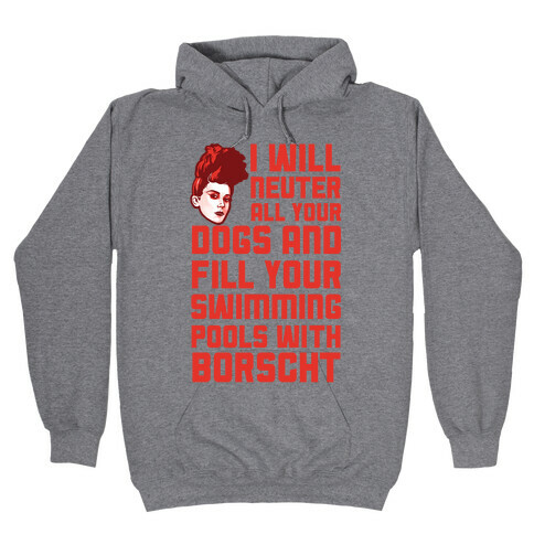 I Will Neuter All Your Dogs And Fill Your Swimming Pools With Borscht Hooded Sweatshirt