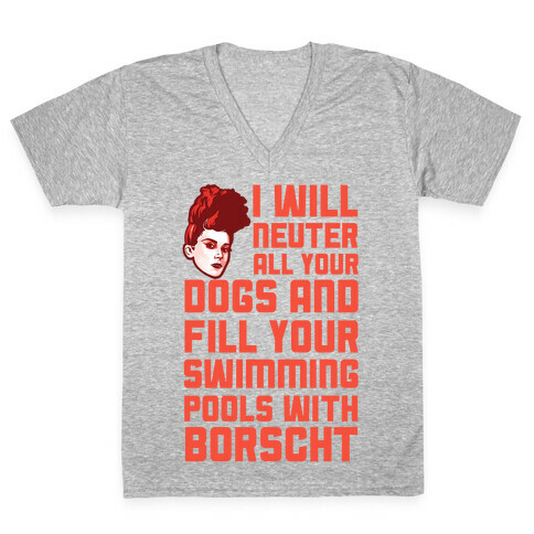 I Will Neuter All Your Dogs And Fill Your Swimming Pools With Borscht V-Neck Tee Shirt