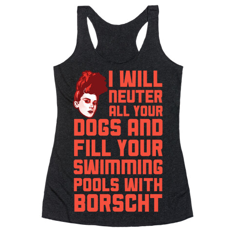 I Will Neuter All Your Dogs And Fill Your Swimming Pools With Borscht Racerback Tank Top