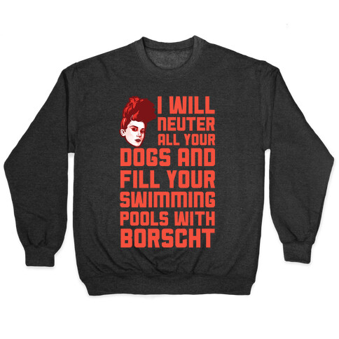 I Will Neuter All Your Dogs And Fill Your Swimming Pools With Borscht Pullover