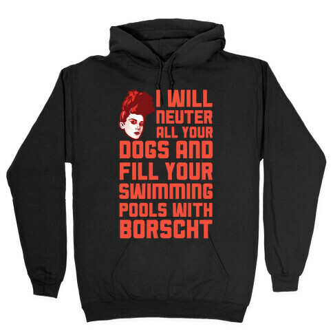 I Will Neuter All Your Dogs And Fill Your Swimming Pools With Borscht Hooded Sweatshirt