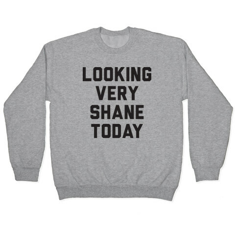 Looking Very Shane Today Pullover
