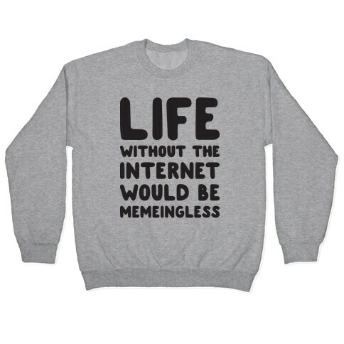Life Without The Internet Would Be Memeingless Pullover