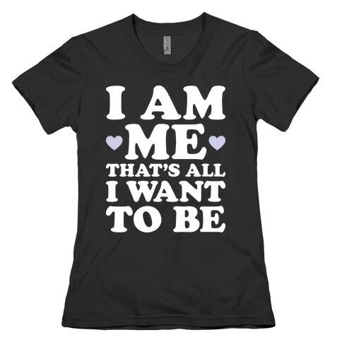 I Am Me That's All I Want To Be Womens T-Shirt