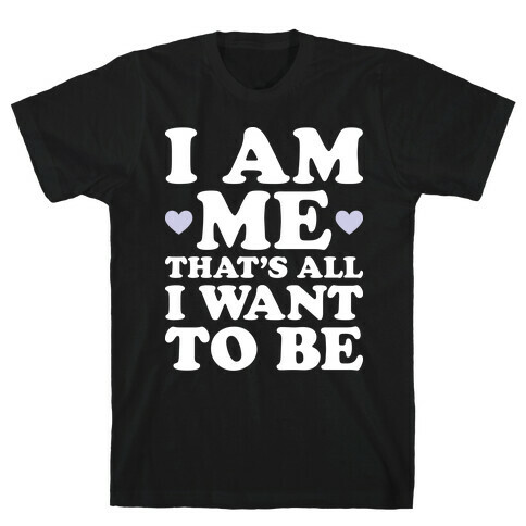 I Am Me That's All I Want To Be T-Shirt