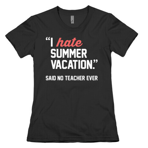 I Hate Summer Vacation - Said No Teacher Ever Womens T-Shirt