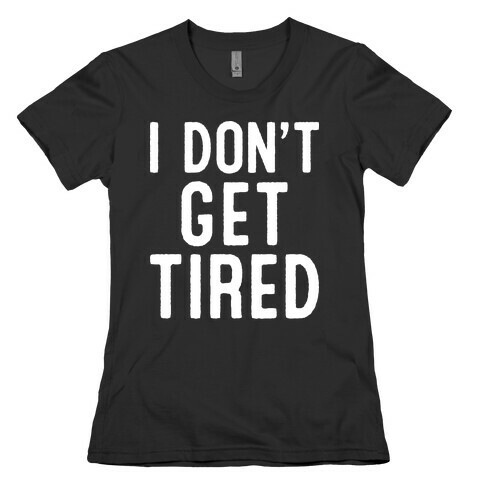 I Don't Get Tired Womens T-Shirt